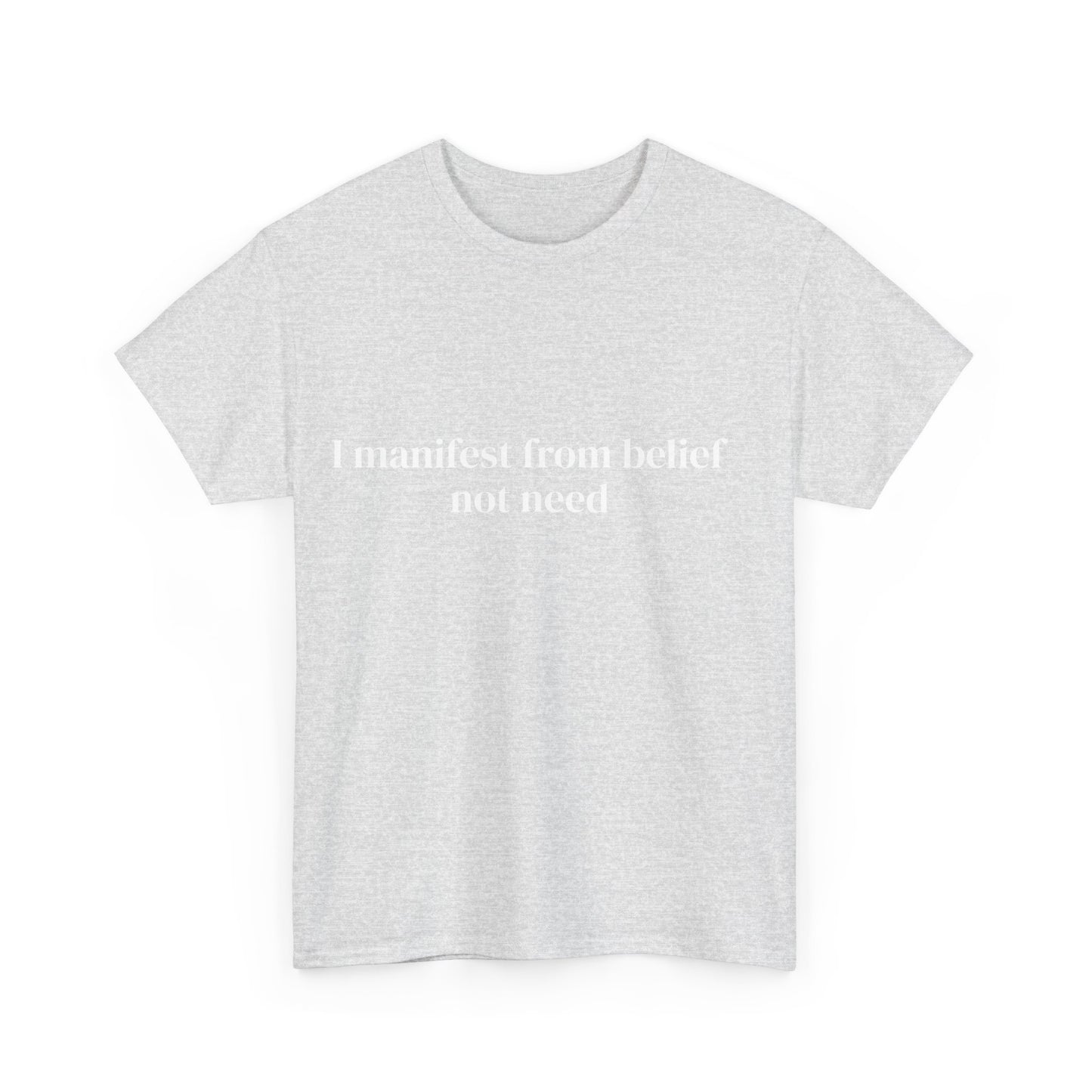 I manifest from belief not need, Affirmations Tee tshirt, Motivational Quote Tee, Everyday Casual Shirt, Spiritual, mindful living empowerment t-shirt