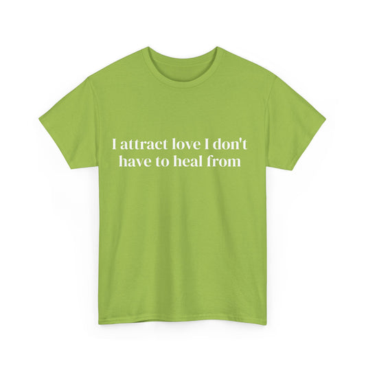 I attract love I don't have to heal from, Affirmations Tee, Motivational Quote Tee, Everyday Casual Shirt, Spiritual, mindful living empowerment t-shirt