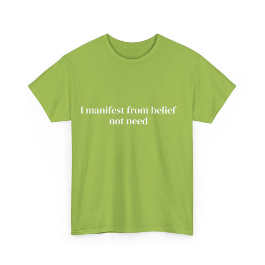 I manifest from belief not need, Affirmations Tee tshirt, Motivational Quote Tee, Everyday Casual Shirt, Spiritual, mindful living empowerment t-shirt